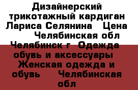 Дизайнерский трикотажный кардиган Лариса Селянина › Цена ­ 800 - Челябинская обл., Челябинск г. Одежда, обувь и аксессуары » Женская одежда и обувь   . Челябинская обл.